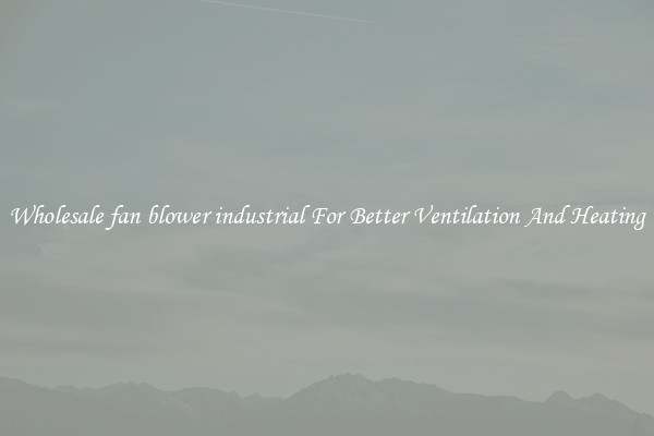 Wholesale fan blower industrial For Better Ventilation And Heating