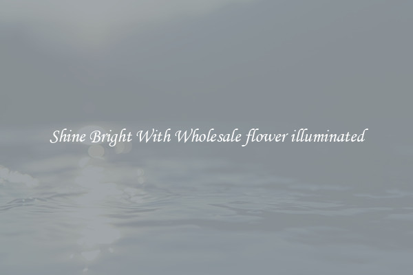 Shine Bright With Wholesale flower illuminated