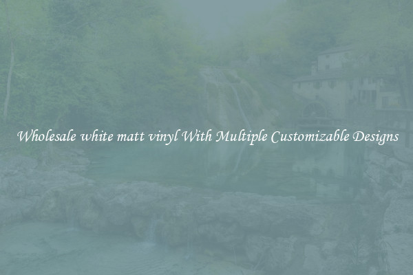Wholesale white matt vinyl With Multiple Customizable Designs