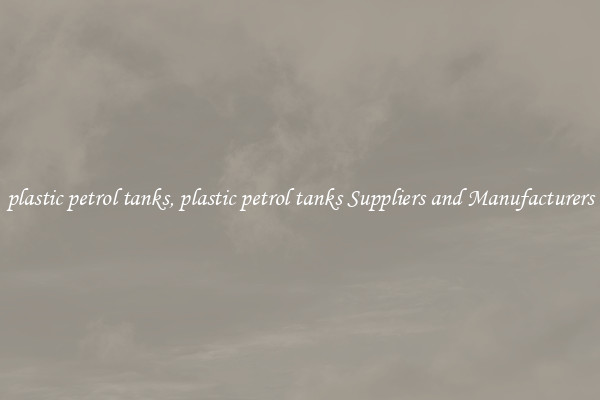 plastic petrol tanks, plastic petrol tanks Suppliers and Manufacturers