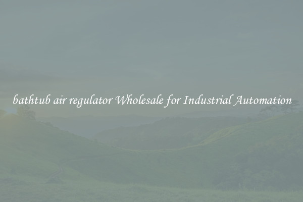  bathtub air regulator Wholesale for Industrial Automation 