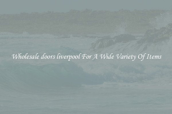 Wholesale doors liverpool For A Wide Variety Of Items