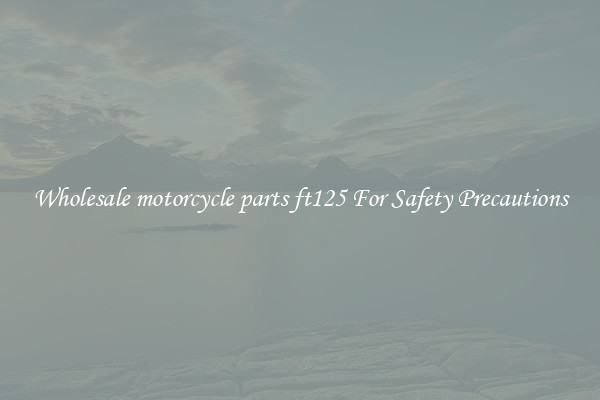 Wholesale motorcycle parts ft125 For Safety Precautions