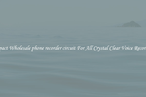 Compact Wholesale phone recorder circuit For All Crystal Clear Voice Recordings