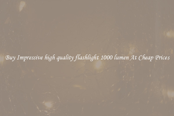 Buy Impressive high quality flashlight 1000 lumen At Cheap Prices