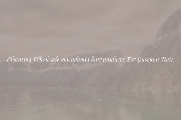 Cleansing Wholesale macadamia hair products For Luscious Hair.