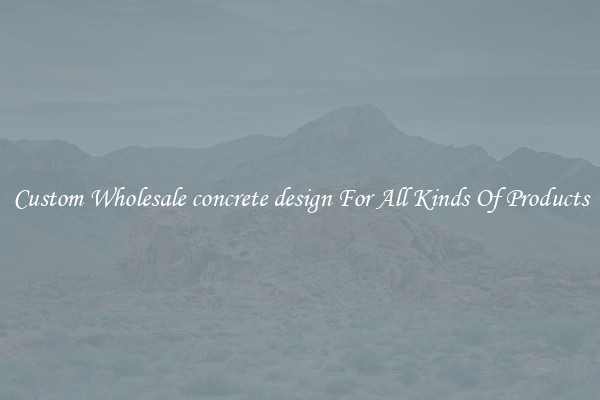 Custom Wholesale concrete design For All Kinds Of Products
