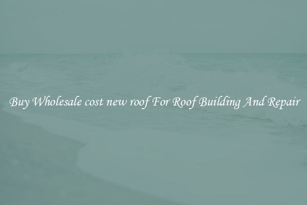 Buy Wholesale cost new roof For Roof Building And Repair
