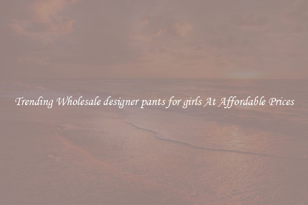 Trending Wholesale designer pants for girls At Affordable Prices