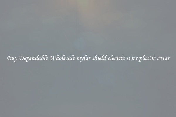Buy Dependable Wholesale mylar shield electric wire plastic cover