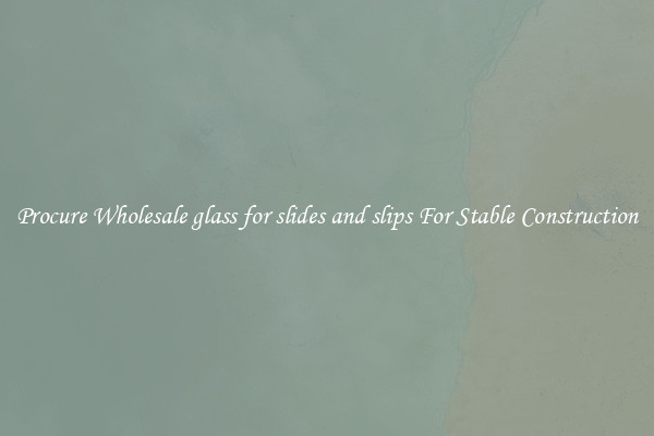 Procure Wholesale glass for slides and slips For Stable Construction