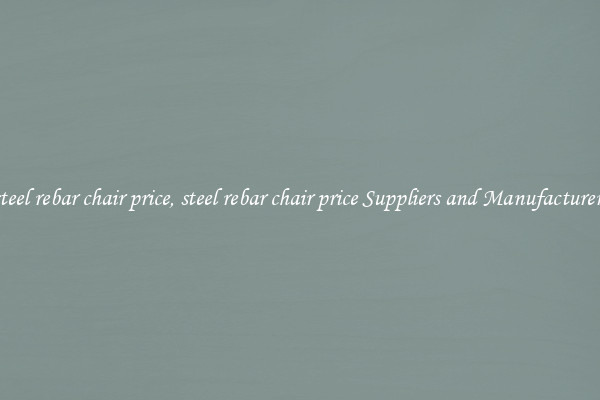 steel rebar chair price, steel rebar chair price Suppliers and Manufacturers