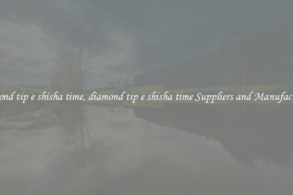 diamond tip e shisha time, diamond tip e shisha time Suppliers and Manufacturers