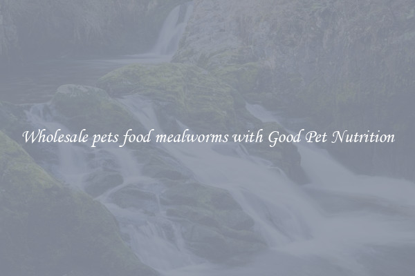 Wholesale pets food mealworms with Good Pet Nutrition