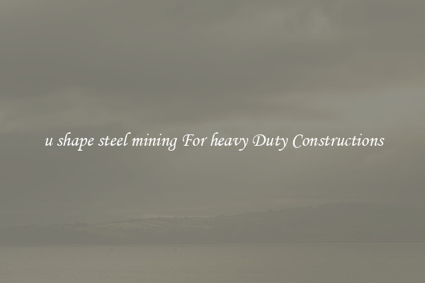 u shape steel mining For heavy Duty Constructions