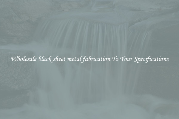 Wholesale black sheet metal fabrication To Your Specifications