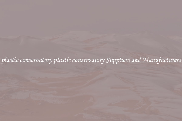 plastic conservatory plastic conservatory Suppliers and Manufacturers