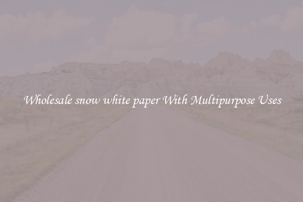 Wholesale snow white paper With Multipurpose Uses