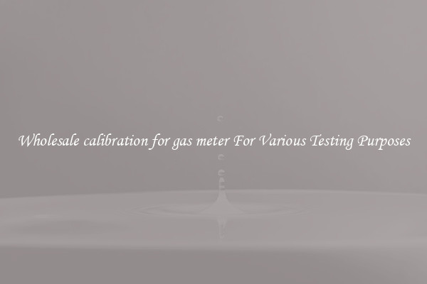 Wholesale calibration for gas meter For Various Testing Purposes