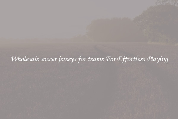 Wholesale soccer jerseys for teams For Effortless Playing