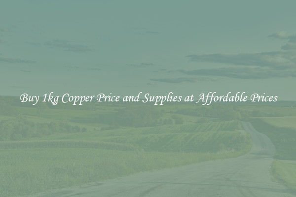 Buy 1kg Copper Price and Supplies at Affordable Prices