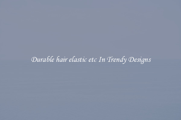 Durable hair elastic etc In Trendy Designs