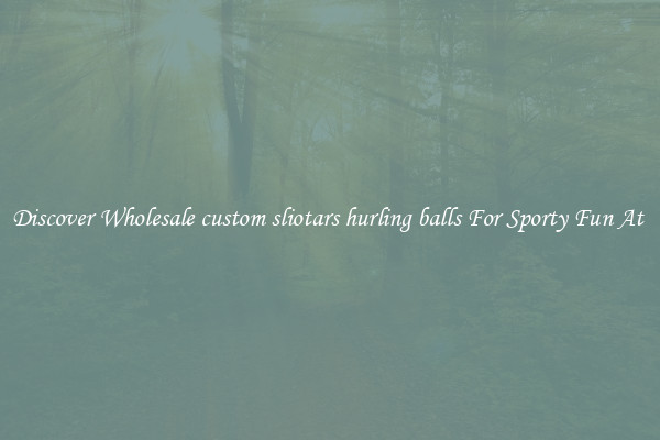 Discover Wholesale custom sliotars hurling balls For Sporty Fun At 