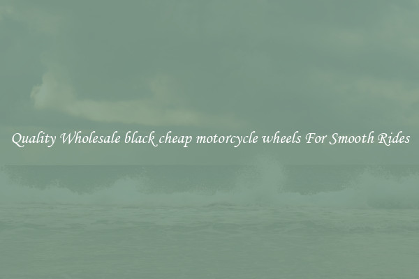 Quality Wholesale black cheap motorcycle wheels For Smooth Rides