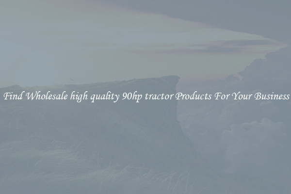 Find Wholesale high quality 90hp tractor Products For Your Business