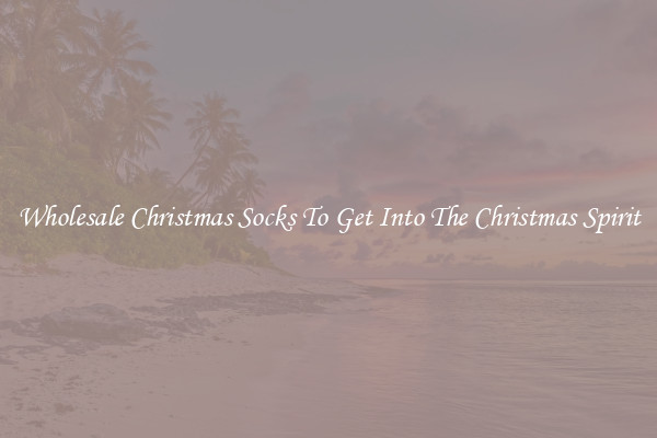 Wholesale Christmas Socks To Get Into The Christmas Spirit
