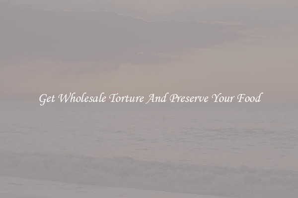 Get Wholesale Torture And Preserve Your Food