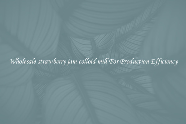 Wholesale strawberry jam colloid mill For Production Efficiency