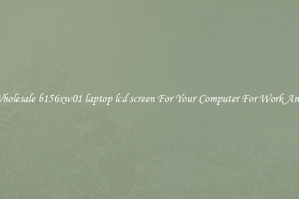 Crisp Wholesale b156xw01 laptop lcd screen For Your Computer For Work And Home