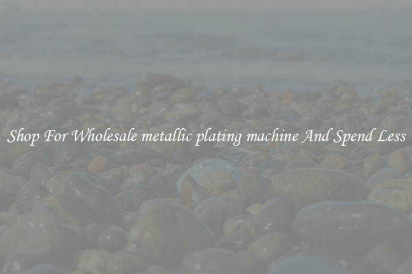 Shop For Wholesale metallic plating machine And Spend Less