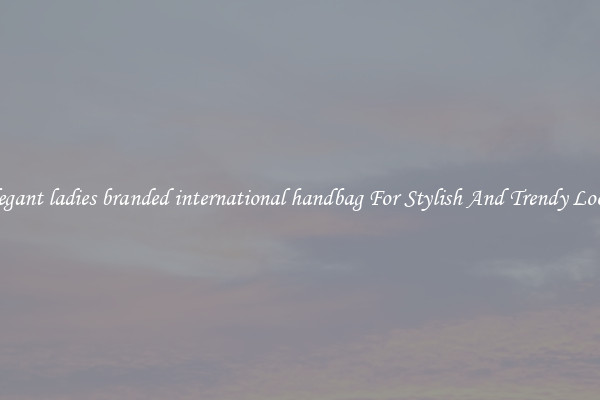 Elegant ladies branded international handbag For Stylish And Trendy Looks