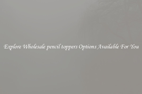 Explore Wholesale pencil toppers Options Available For You