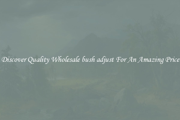 Discover Quality Wholesale bush adjust For An Amazing Price