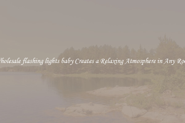 Wholesale flashing lights baby Creates a Relaxing Atmosphere in Any Room