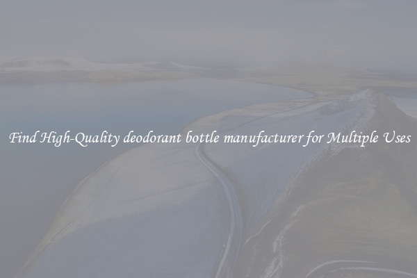 Find High-Quality deodorant bottle manufacturer for Multiple Uses