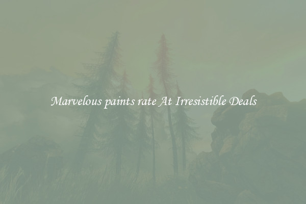 Marvelous paints rate At Irresistible Deals