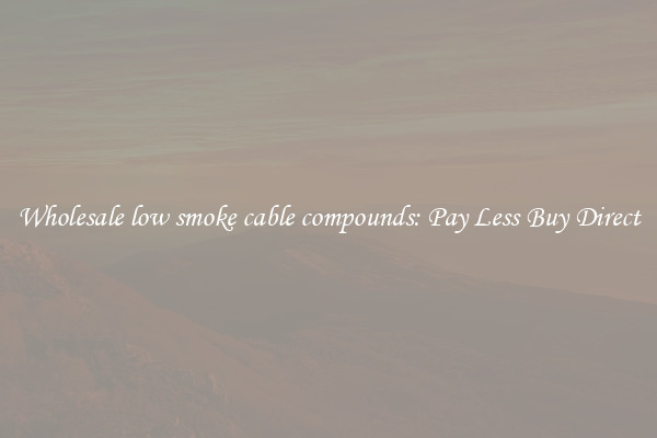 Wholesale low smoke cable compounds: Pay Less Buy Direct