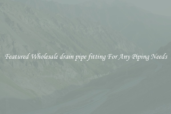 Featured Wholesale drain pipe fitting For Any Piping Needs