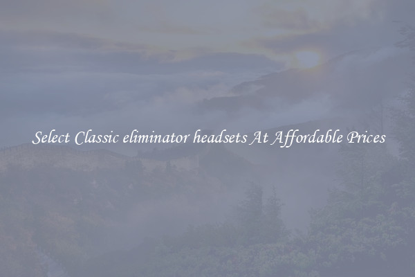 Select Classic eliminator headsets At Affordable Prices