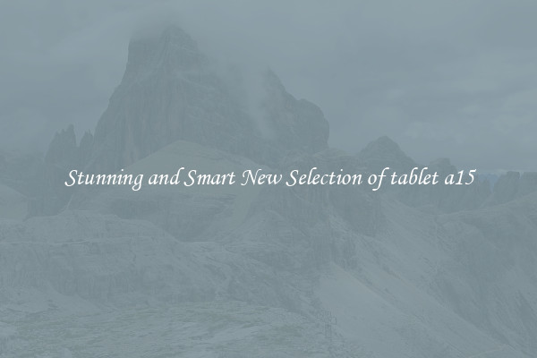 Stunning and Smart New Selection of tablet a15