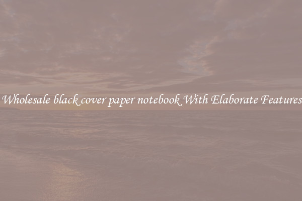 Wholesale black cover paper notebook With Elaborate Features