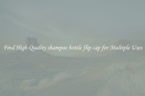 Find High-Quality shampoo bottle flip cap for Multiple Uses