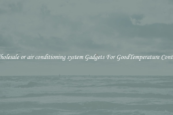 Wholesale or air conditioning system Gadgets For GoodTemperature Control