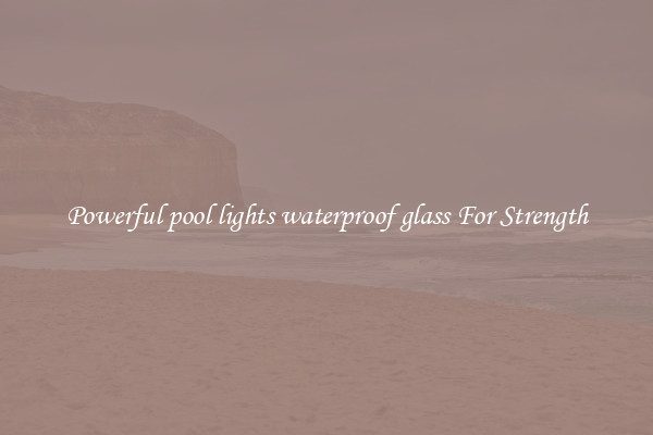 Powerful pool lights waterproof glass For Strength
