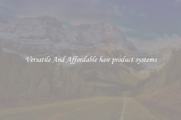 Versatile And Affordable hair product systems