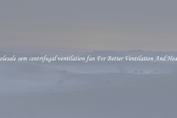Wholesale oem centrifugal ventilation fan For Better Ventilation And Heating